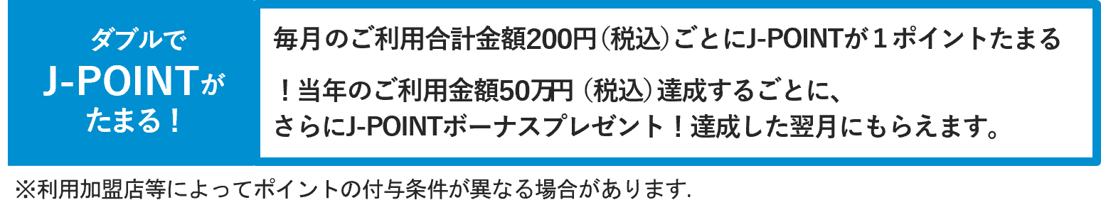 ダブルでJ-POINTがたまる！当年のご利用金額50万円達成するごとに、さらにJ-POINTボーナスプレゼント！
